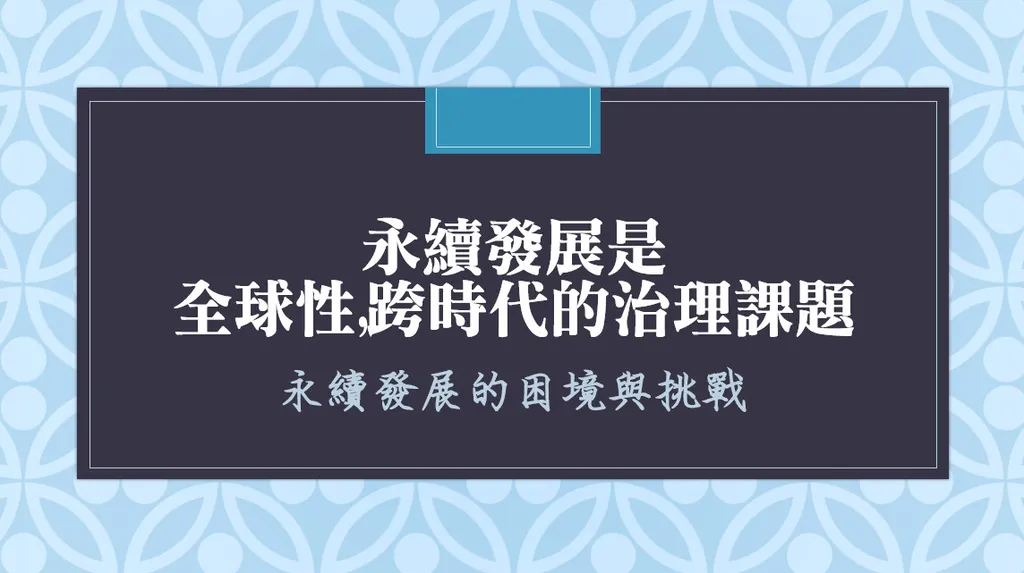永續發展是全球性,跨時代的治理課題--永續發展的困境與挑戰